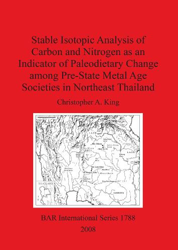 Stable Isotopic Analysis of Carbon and Nitrogen as an Indicator of Paleodietary Change among Pre-State Metal Age Societies in Northeast Thailand - British Archaeological Reports International Series (Paperback)