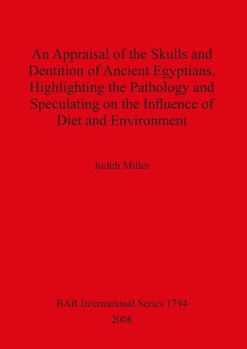 An Appraisal of the Skulls and Dentition of Ancient Egyptians Highlighting the Pathology and Speculating on the Influence of Diet and Environment - British Archaeological Reports International Series (Paperback)