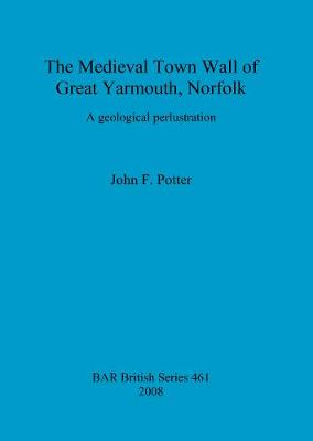 The Medieval Town Wall of Great Yarmouth, Norfolk, U.K.: A geological perlustration - British Archaeological Reports British Series (Paperback)