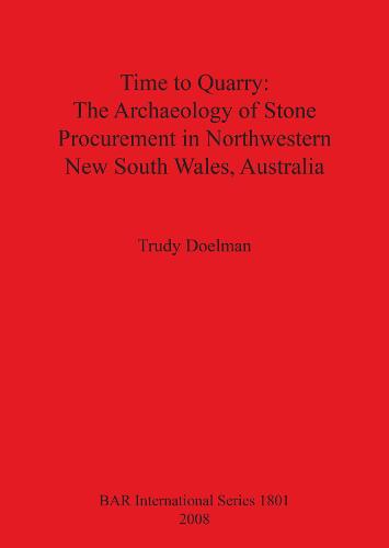 Time to Quarry: The Archaeology of Stone Procurement in Northwestern New South Wales Australia - British Archaeological Reports International Series (Paperback)