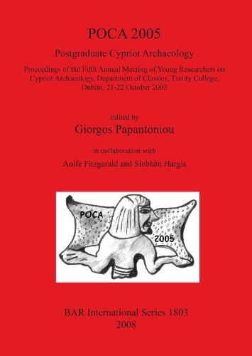 POCA 2005. Postgraduate Cypriot Archaeology: Proceedings of the Fifth Annual Meeting of Young Researchers on Cypriot Archaeology, Department of Classics, Trinity College, Dublin, 21-22 October 2005 - British Archaeological Reports International Series (Paperback)