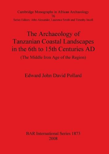 The The Archaeology of Tanzanian Coastal Landscapes in the 6th to 15th Centuries AD: The Archaeology of Tanzanian Coastal Landscapes in the 6th to 15th Centuries AD Cambridge Monographs in African Archaeology v. 76 - British Archaeological Reports International Series (Paperback)