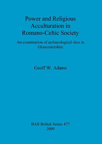 Power and Religious Acculturation in Romano-Celtic Society: An examination of archaeological sites in Gloucestershire - British Archaeological Reports British Series (Paperback)