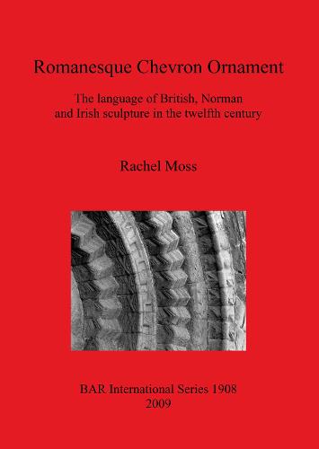 Romanesque Chevron Ornament: The language of British, Norman and Irish sculpture in the twelfth century - British Archaeological Reports International Series (Paperback)