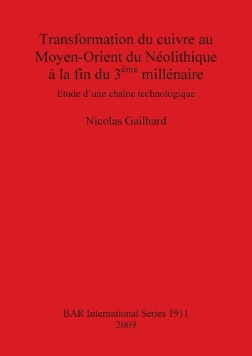 Transformation du cuivre au Moyen-Orient du Neolithique a la fin du 3eme millenaire: Etude d'une chaine technologique - British Archaeological Reports International Series (Paperback)