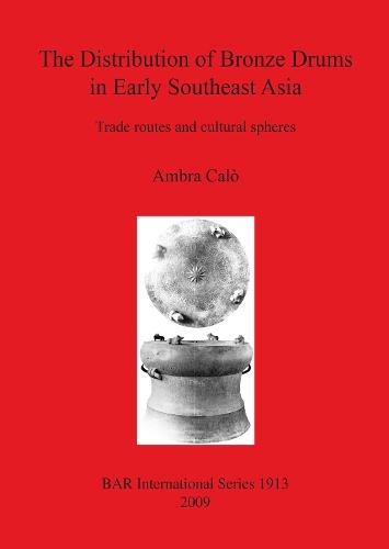 The Distribution of Bronze Drums in Early Southeast Asia: Trade routes and cultural spheres - British Archaeological Reports International Series (Paperback)