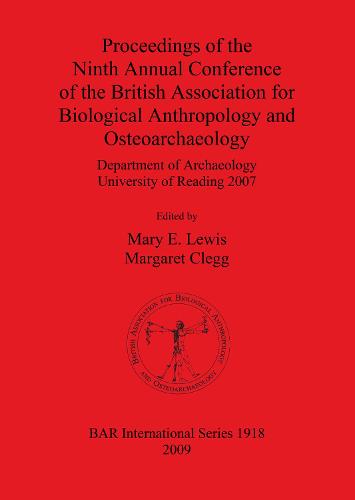 Proceedings of the Ninth Annual Conference of the British Association for Biological Anthropology and Osteoarchaeology Department of Archaeology Unive: Department of Archaeology University of Reading 2007 - British Archaeological Reports International Series (Paperback)