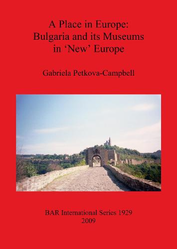 A Place in Europe: Bulgaria and its Museums in 'New' Europe - British Archaeological Reports International Series (Paperback)