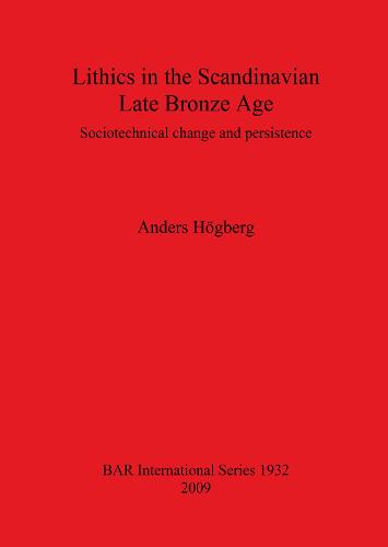 Lithics in the Scandinavian Late Bronze Age: Sociotechnical change and persistence - British Archaeological Reports International Series (Paperback)