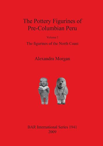 The Pottery Figurines of Pre-Columbian Peru: Volume I: The figurines of the North Coast - British Archaeological Reports International Series (Paperback)