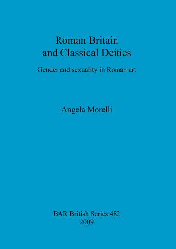 Roman Britain and classical deities: Gender and sexuality in Roman art - British Archaeological Reports British Series (Paperback)