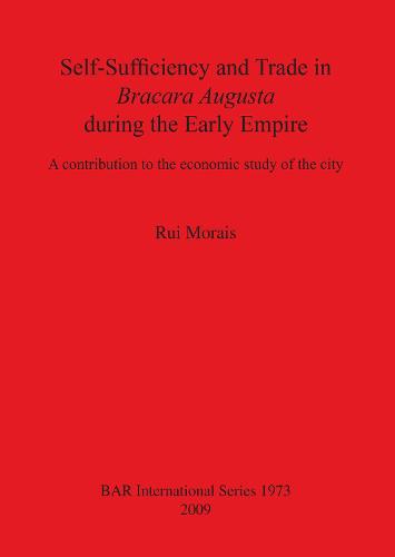 Self-Sufficiency and Trade in Bracara Augusta during the Early Empire: A contribution to the economic study of the city - British Archaeological Reports International Series (Paperback)