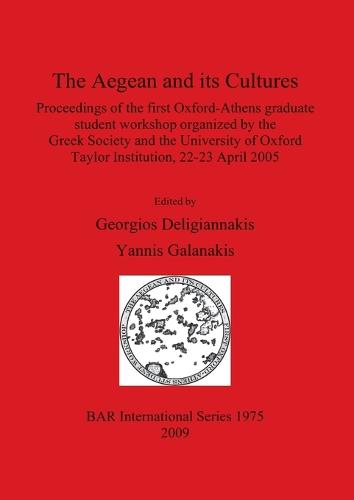 The Aegean and Its Cultures: Proceedings of the first Oxford-Athens graduate student workshop organized by the Greek Society and the University of Oxford Taylor Institution, 22-23 April 2005 - British Archaeological Reports International Series (Paperback)
