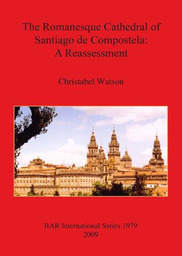 The Romanesque Cathedral of Santiago De Compostela - British Archaeological Reports International Series (Paperback)