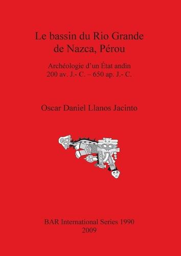 Le Bassin Du Rio Grande De Nazca Perou: Archeologie d'un Etat andin 200 av. J.- C. - 650 ap. J.- C. - British Archaeological Reports International Series (Paperback)