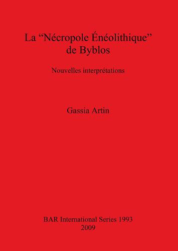 La Necropole Aeneolithique De Byblos: Nouvelles interpretations - British Archaeological Reports International Series (Paperback)
