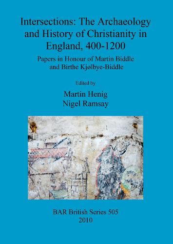 Intersections: The archaeology and history of Christianity in England, 400-1200: Papers in Honour of Martin Biddle and Birthe Kjolbye-Biddle - British Archaeological Reports British Series (Paperback)