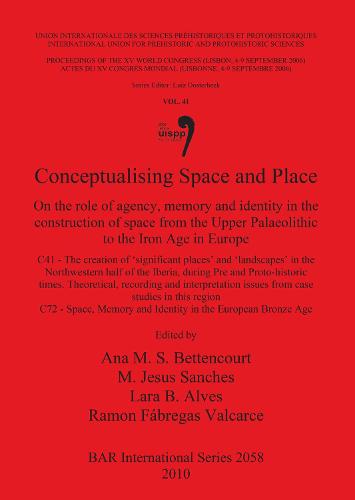 Conceptualising Space and Place: On the role of agency, memory and identity in the construction of space from the Upper Palaeolithic to the Iron Age in Europe. C41 - The creation of 'significant places' and 'landscapes' in the Northwestern half of the Iberia, during Pre and Proto-hi - British Archaeological Reports International Series (Paperback)