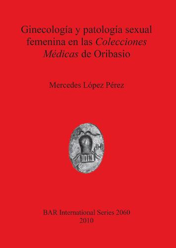 Ginecologia y patologia sexual femenina en las Colecciones Medicas de Oribasio - British Archaeological Reports International Series (Paperback)