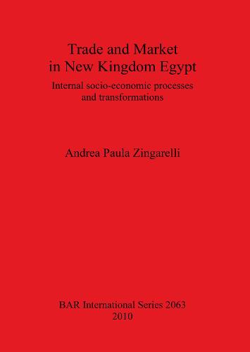 Trade and Market in New Kingdom Egypt: Internal socio-economic processes and transformations - British Archaeological Reports International Series (Paperback)