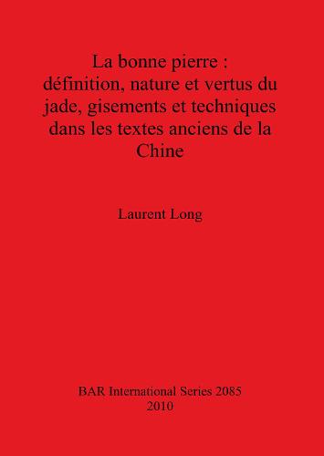 La bonne pierre : definition nature et vertus du jade gisements et techniques dans les textes anciens de la Chine - British Archaeological Reports International Series (Paperback)