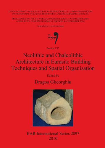 Neolithic and Chalcolithic Architecture in Eurasia: Building Techniques and Spatial Organisation: Neolithic and Chalcolithic Architecture in Eurasia: Building Techniques and Spatial Organisation Proceedings of the XV UISPP World Congress (Lisbon, 4-9 September 2006) / Actes Du XV Congr & No232;S Mondial (Lisbonne, 4-9 Septembre 2006),Session C35 v. 48 - British Archaeological Reports International Series (Paperback)