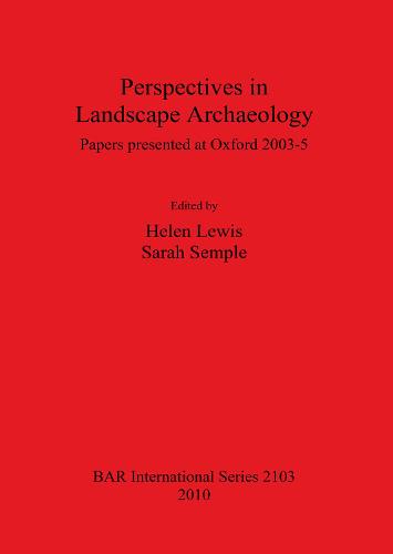 Perspectives in Landscape Archaeology Papers presented at Oxford 2003-5: Papers presented at Oxford 2003-5 - British Archaeological Reports International Series (Paperback)