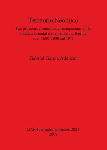 Territorio Neolitico. Las primeras comunidades campesinas en la fachada oriental de la peninsula Iberica (ca. 5600-2800 cal BC): Las primeras comunidades campesinas en la fachada oriental de la peninsula Iberica (ca. 5600-2800 cal BC) - British Archaeological Reports International Series (Paperback)