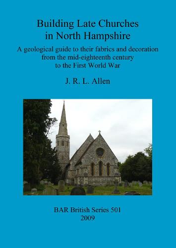 Building Late Churches in North Hampshire: A geological guide to their fabrics and decoration from the mid-eighteenth century to the First World War - British Archaeological Reports British Series (Paperback)