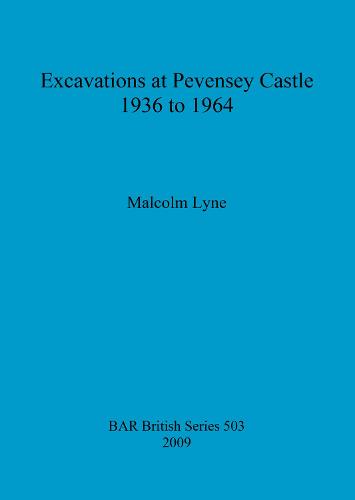 Excavations at Pevensey Castle, 1936 to 1964 - British Archaeological Reports British Series (Paperback)