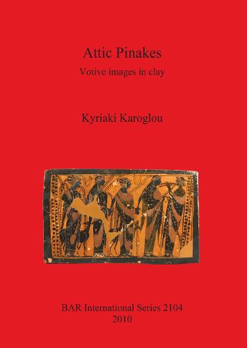 Attic Pinakes: Votive Images in Clay: Votive images in clay - British Archaeological Reports International Series (Paperback)