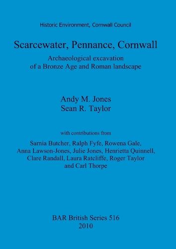 Scarcewater, Pennance, Cornwall: Archaeological excavation of a Bronze Age and Roman landscape: Archaeological excavation of a Bronze Age and Roman landscape - British Archaeological Reports British Series (Paperback)