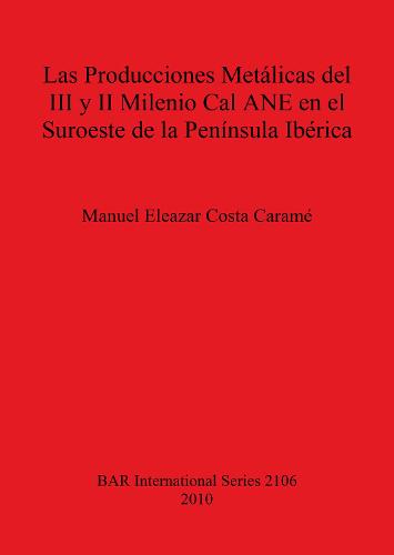 Las Producciones Metalicas del III y II Milenio Cal ANE en el Suroeste de la Peninsula Iberica - British Archaeological Reports International Series (Paperback)