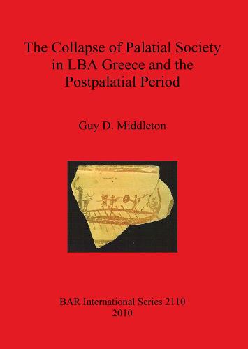 The Collapse of Palatial Society in LBA Greece and the Postpalatial Period - British Archaeological Reports International Series (Paperback)