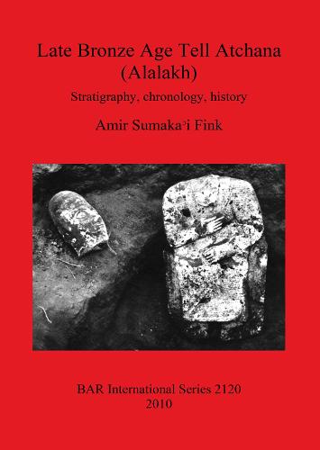 Late Bronze Age Tell Atchana (Alalakh): Stratigraphy, chronology, history - British Archaeological Reports International Series (Paperback)