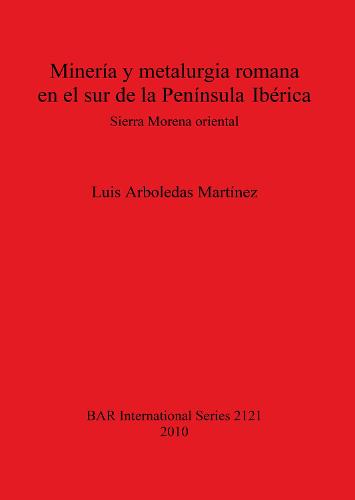 Mineria y metalurgia romana en el sur de la P. Iberica: Sierra Morena oriental - British Archaeological Reports International Series (Paperback)