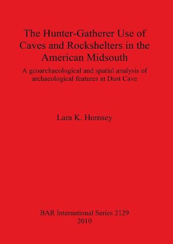 The Hunter-gatherer Use of Caves and Rockshelters in the American Midsouth: A geoarchaeological and spatial analysis of archaeological features at Dust Cave - British Archaeological Reports International Series (Paperback)