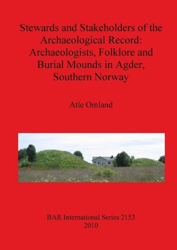 Stewards and Stakeholders of the Archaeological Record: Archaeologists Folklore and Burial Mounds in Agder Southern Norway - British Archaeological Reports International Series (Paperback)