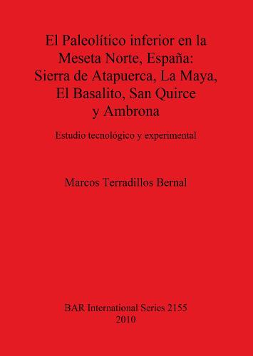El Paleolitico inferior en la Meseta Norte Espana: Sierra de Atapuerca La Maya El Basalito San Quirce y Ambrona: Estudio tecnologico y experimental - British Archaeological Reports International Series (Paperback)
