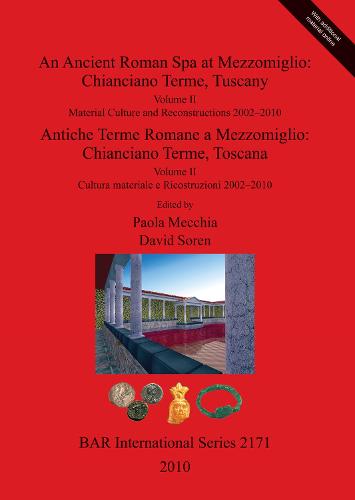 An cient Roman Spa at Mezzomiglio: Chianciano Terme Tuscany: Volume II: Material Culture and Reconstructions 2002-2010/Volume II Cultura materiale e Ricostruzioni 2002-2010 - British Archaeological Reports International Series