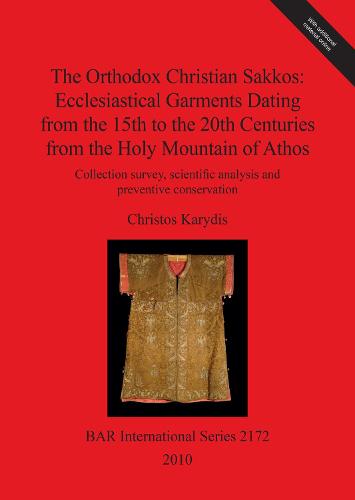 The Orthodox Christian Sakkos: Ecclesiastical Garments Dating from the 15th to the 20th Centuries from the Holy Mountain of Athos: Collection survey, scientific analysis and preventive conservation - British Archaeological Reports International Series