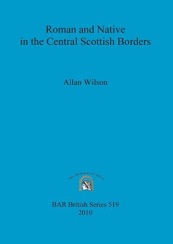 Roman and Native in the Central Scottish Borders - British Archaeological Reports British Series (Paperback)