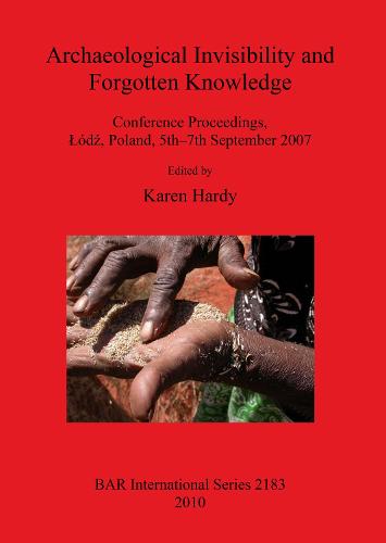 Archaeological Invisibility and Forgotten Knowledge: Conference Proceedings, Lodz, Poland, 5th-7th September 2007 - British Archaeological Reports International Series (Paperback)