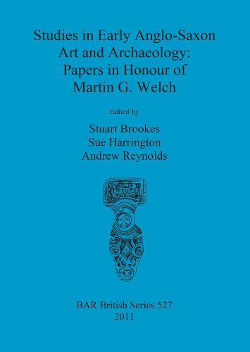 Studies in Early Anglo-Saxon Art and Archaeology: Papers in Honour of Martin G. Welch - British Archaeological Reports British Series (Paperback)