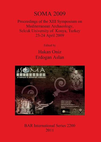 SOMA 2009: Proceedings of the XIII Symposium on Mediterranean Archaeology Selcuk University of Konya Turkey 23-24 April 2009: Proceedings of the XIII Symposium on Mediterranean Archaeology, Selcuk University of Konya, Turkey 23-24 April 2009 - British Archaeological Reports International Series (Paperback)
