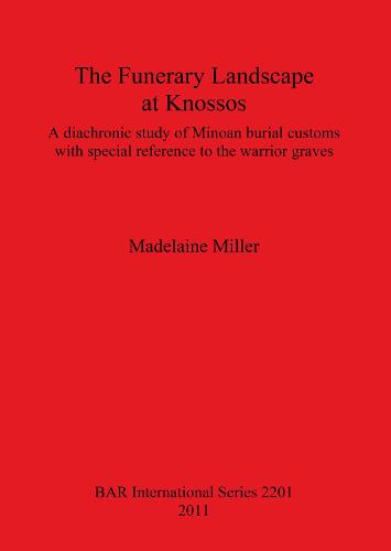 The Funerary Landscape at Knossos: A diachronic study of Minoan burial customs with special reference to the warrior graves - British Archaeological Reports International Series (Paperback)