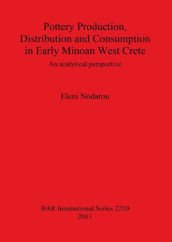 Pottery Production Distribution and Consumption in Early Minoan West Crete: An analytical perspective - British Archaeological Reports International Series (Paperback)