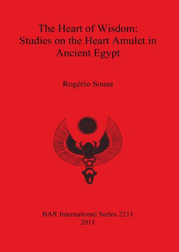 The Heart of Wisdom: Studies on the Heart Amulet in Ancient Egypt - British Archaeological Reports International Series (Paperback)