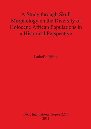 A Study Through Skull Morphology on the Diversity of Holocene African Populations in a Historical Perspective - British Archaeological Reports International Series (Paperback)