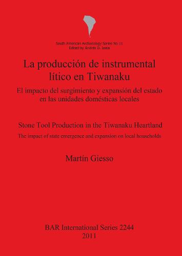 La produccion de instrumental litico en Tiwanaku / Stone tool production in the Tiwanaku: El impacto del surgimiento y expansion del estado en las unidades domesticas locales / The impact of state emergence and expansion on local households - British Archaeological Reports International Series (Paperback)